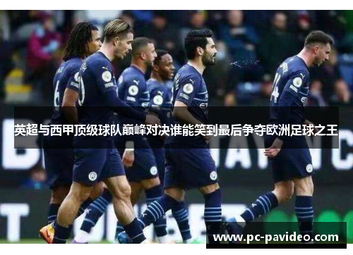 英超与西甲顶级球队巅峰对决谁能笑到最后争夺欧洲足球之王