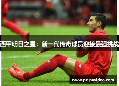 西甲明日之星：新一代传奇球员迎接最强挑战