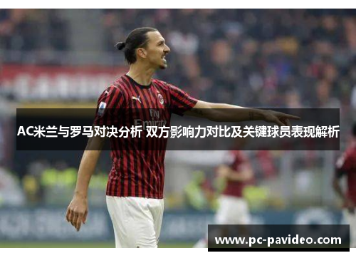 AC米兰与罗马对决分析 双方影响力对比及关键球员表现解析