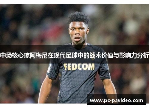 中场核心琼阿梅尼在现代足球中的战术价值与影响力分析