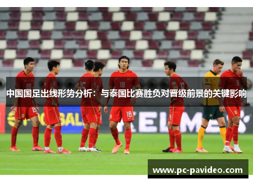 中国国足出线形势分析：与泰国比赛胜负对晋级前景的关键影响