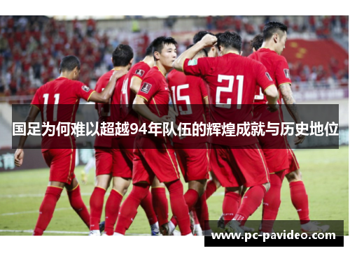 国足为何难以超越94年队伍的辉煌成就与历史地位