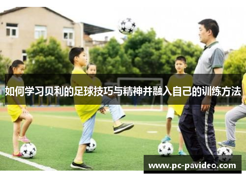 如何学习贝利的足球技巧与精神并融入自己的训练方法