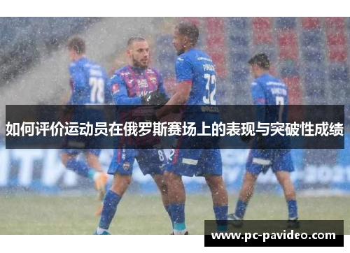 如何评价运动员在俄罗斯赛场上的表现与突破性成绩