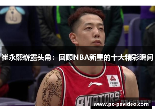 崔永熙崭露头角：回顾NBA新星的十大精彩瞬间