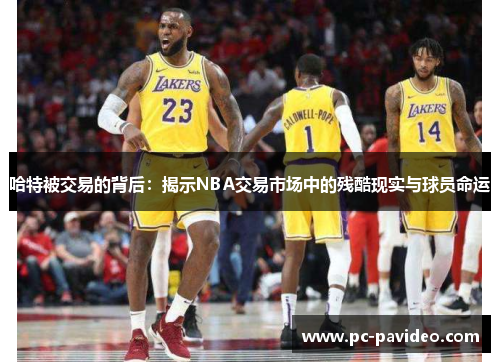 哈特被交易的背后：揭示NBA交易市场中的残酷现实与球员命运