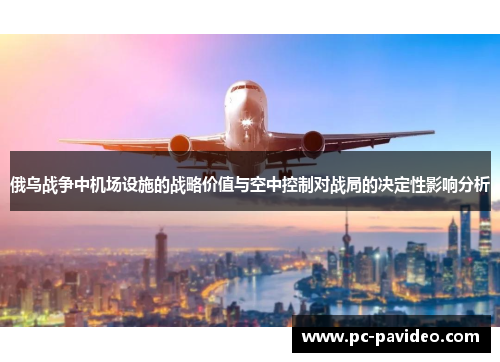 俄乌战争中机场设施的战略价值与空中控制对战局的决定性影响分析