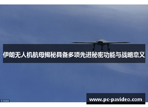 伊朗无人机航母揭秘具备多项先进秘密功能与战略意义