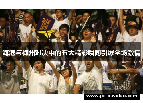 海港与梅州对决中的五大精彩瞬间引爆全场激情