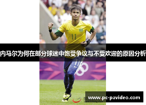 内马尔为何在部分球迷中饱受争议与不受欢迎的原因分析