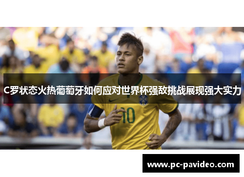 C罗状态火热葡萄牙如何应对世界杯强敌挑战展现强大实力
