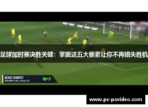 足球加时赛决胜关键：掌握这五大要素让你不再错失胜机