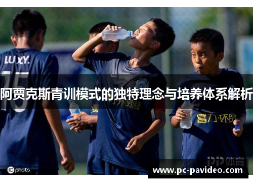 阿贾克斯青训模式的独特理念与培养体系解析