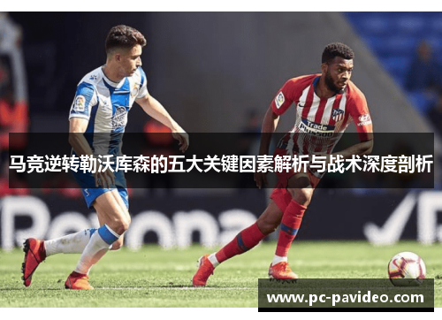 马竞逆转勒沃库森的五大关键因素解析与战术深度剖析 马竞逆转勒沃库森的五大关键因素解析与战术深度剖析