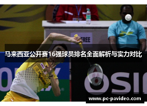马来西亚公开赛16强球员排名全面解析与实力对比 马来西亚公开赛16强球员排名全面解析与实力对比