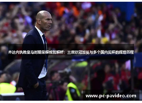 齐达内执教皇马时期荣耀成就解析:三度欧冠加冕与多个国内奖杯的辉煌历程 齐达内执教皇马时期荣耀成就解析:三度欧冠加冕与多个国内奖杯的辉煌历程