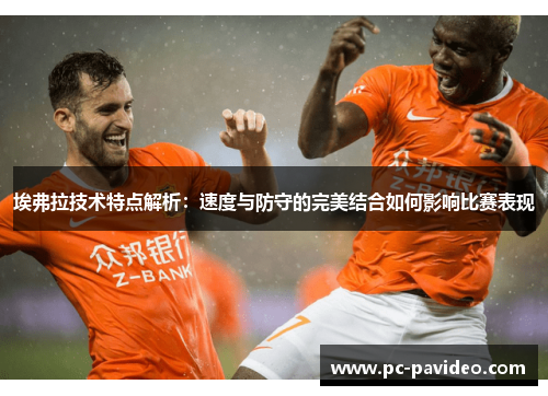 埃弗拉技术特点解析:速度与防守的完美结合如何影响比赛表现 埃弗拉技术特点解析:速度与防守的完美结合如何影响比赛表现