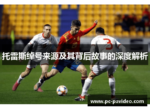 托雷斯绰号来源及其背后故事的深度解析