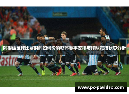 阿根廷足球比赛时间如何影响整体赛事安排与球队竞技状态分析