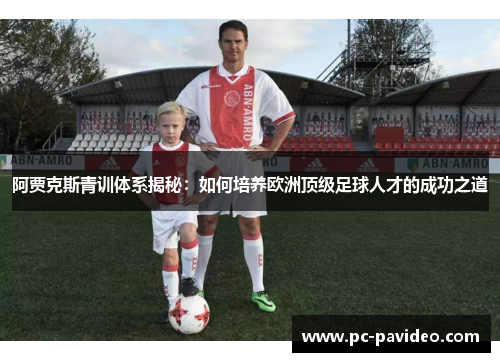 阿贾克斯青训体系揭秘:如何培养欧洲顶级足球人才的成功之道 阿贾克斯青训体系揭秘:如何培养欧洲顶级足球人才的成功之道