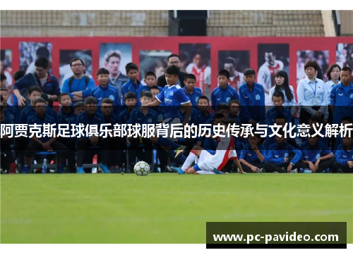 阿贾克斯足球俱乐部球服背后的历史传承与文化意义解析