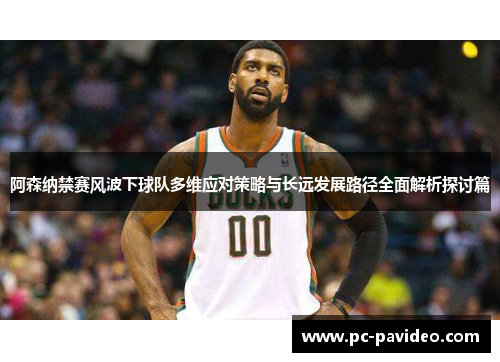 阿森纳禁赛风波下球队多维应对策略与长远发展路径全面解析探讨篇 阿森纳禁赛风波下球队多维应对策略与长远发展路径全面解析探讨篇