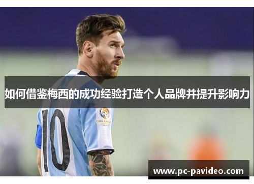 如何借鉴梅西的成功经验打造个人品牌并提升影响力