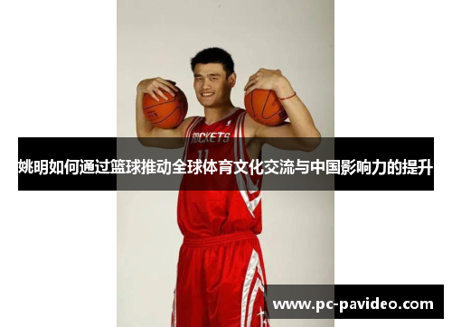 姚明如何通过篮球推动全球体育文化交流与中国影响力的提升