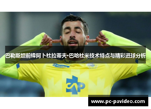 巴勒斯坦前锋阿卜杜拉蒂夫·巴哈杜米技术特点与精彩进球分析