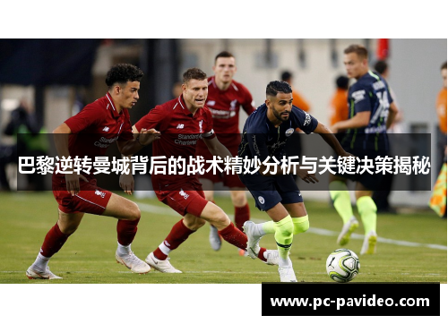 巴黎逆转曼城背后的战术精妙分析与关键决策揭秘