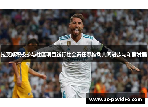 拉莫斯积极参与社区项目践行社会责任感推动共同进步与和谐发展