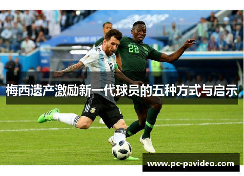 梅西遗产激励新一代球员的五种方式与启示