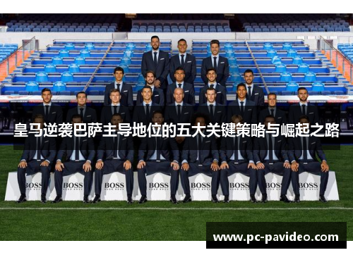 皇马逆袭巴萨主导地位的五大关键策略与崛起之路 皇马逆袭巴萨主导地位的五大关键策略与崛起之路