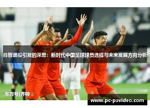 肖智退役引发的深思：新时代中国足球球员选择与未来发展方向分析