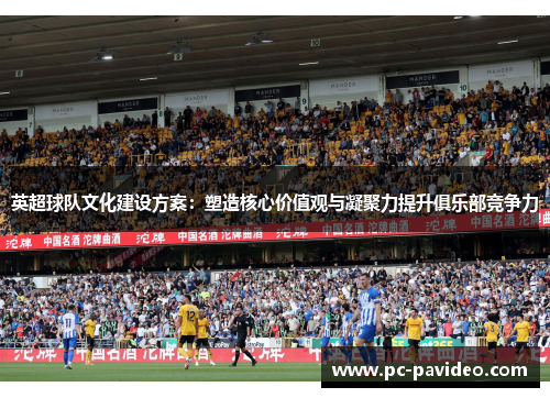 英超球队文化建设方案：塑造核心价值观与凝聚力提升俱乐部竞争力