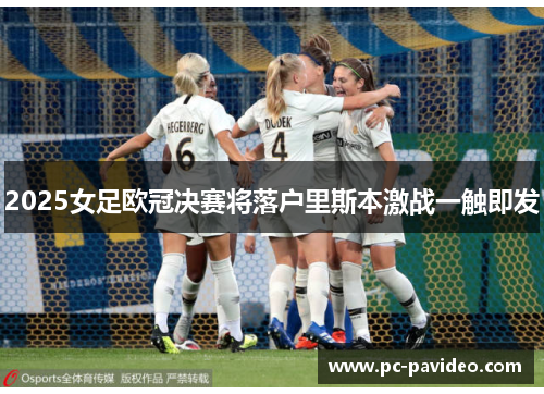 2025女足欧冠决赛将落户里斯本激战一触即发 2025女足欧冠决赛将落户里斯本激战一触即发