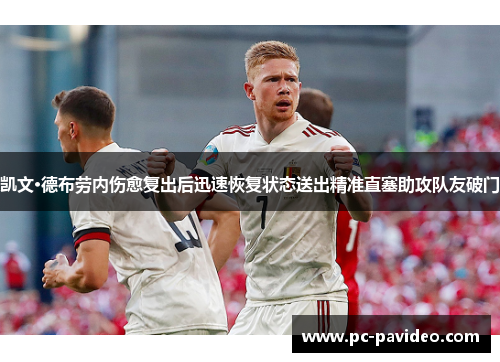 凯文·德布劳内伤愈复出后迅速恢复状态送出精准直塞助攻队友破门 凯文·德布劳内伤愈复出后迅速恢复状态送出精准直塞助攻队友破门