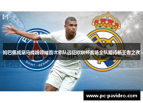 姆巴佩成皇马锋线领袖首次率队远征欧联杯客场全队期待新王者之夜