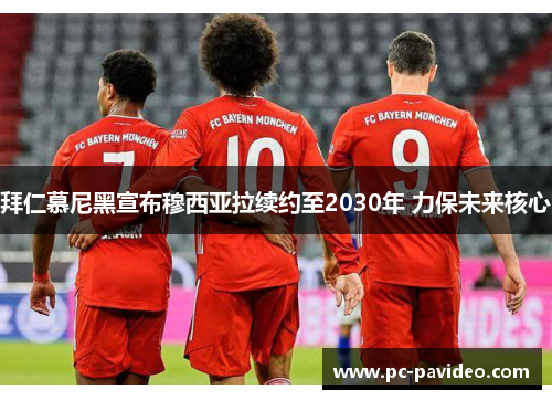 拜仁慕尼黑宣布穆西亚拉续约至2030年 力保未来核心