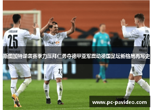 斯图加特逆袭赛季力压拜仁勇夺德甲亚军震动德国足坛新格局再写史