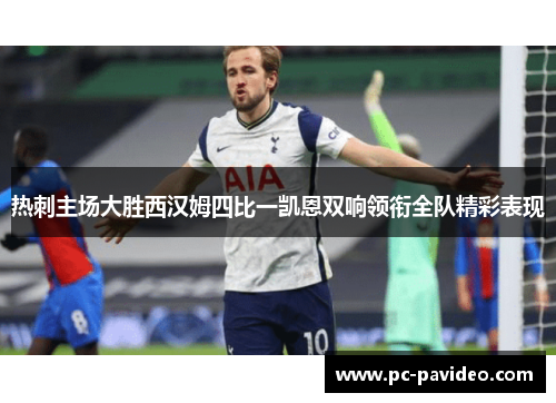 热刺主场大胜西汉姆四比一凯恩双响领衔全队精彩表现 热刺主场大胜西汉姆四比一凯恩双响领衔全队精彩表现