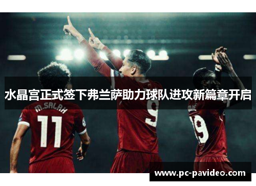 水晶宫正式签下弗兰萨助力球队进攻新篇章开启 水晶宫正式签下弗兰萨助力球队进攻新篇章开启