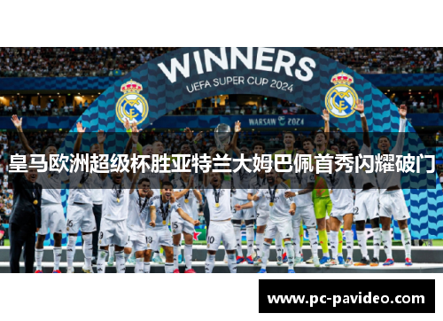 皇马欧洲超级杯胜亚特兰大姆巴佩首秀闪耀破门