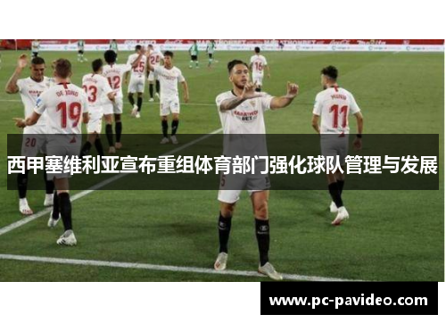 西甲塞维利亚宣布重组体育部门强化球队管理与发展 西甲塞维利亚宣布重组体育部门强化球队管理与发展