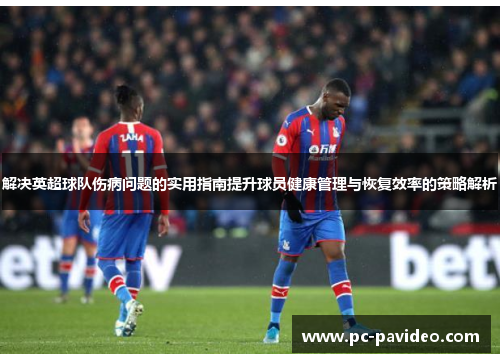 解决英超球队伤病问题的实用指南提升球员健康管理与恢复效率的策略解析