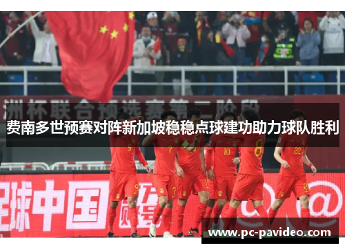 费南多世预赛对阵新加坡稳稳点球建功助力球队胜利