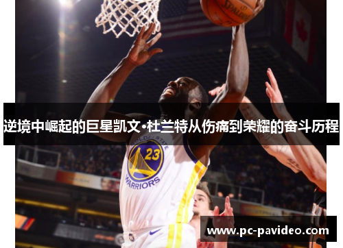 逆境中崛起的巨星凯文·杜兰特从伤痛到荣耀的奋斗历程