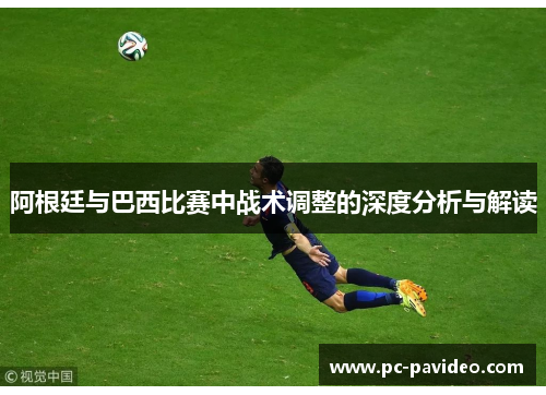 阿根廷与巴西比赛中战术调整的深度分析与解读