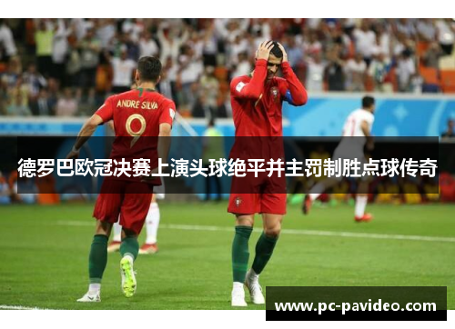 德罗巴欧冠决赛上演头球绝平并主罚制胜点球传奇 德罗巴欧冠决赛上演头球绝平并主罚制胜点球传奇