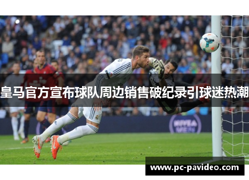 皇马官方宣布球队周边销售破纪录引球迷热潮